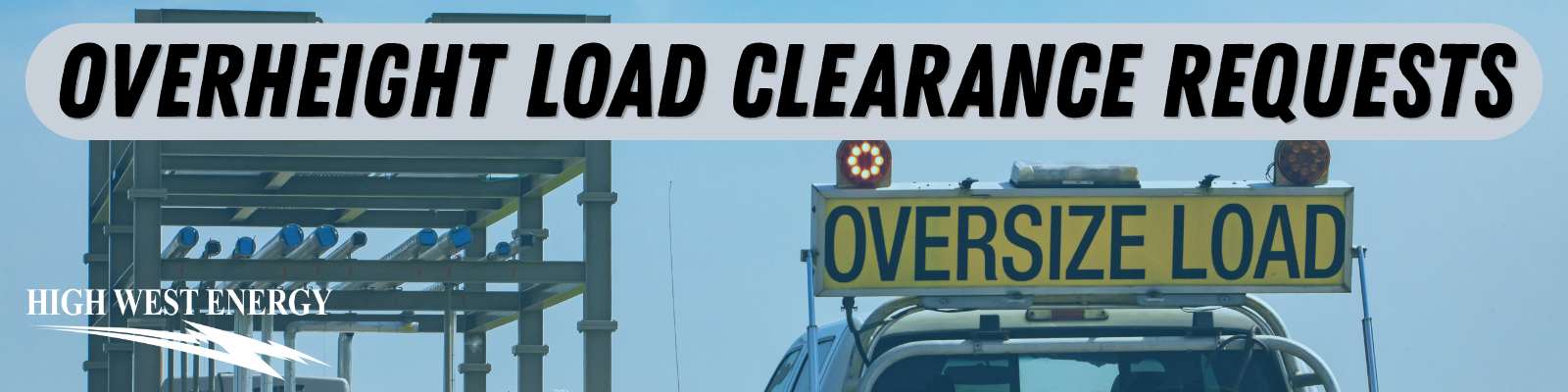 Banner graphic for High West Energy's overheight load clearance request process. The image features large text reading “OVERHEIGHT LOAD CLEARANCE REQUESTS” above a photograph of an escort vehicle displaying an “OVERSIZE LOAD” sign, with industrial steel structures visible in the background. The High West Energy logo appears in the lower left corner.